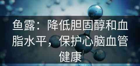 鱼露：降低胆固醇和血脂水平，保护心脑血管健康